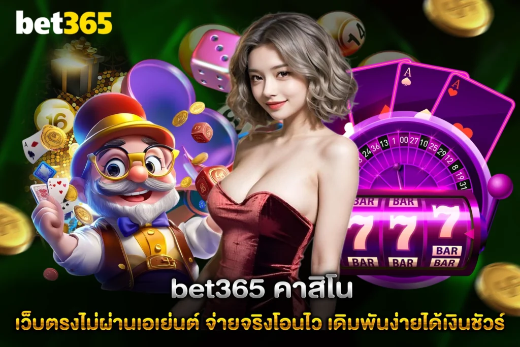 bet365 คาสิโน เว็บตรงไม่ผ่านเอเย่นต์ จ่ายจริงโอนไว เดิมพันง่ายได้เงินชัวร์