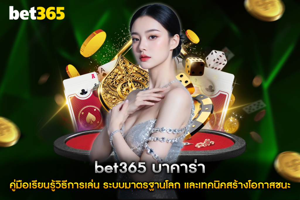bet365 บาคาร่า คู่มือเรียนรู้วิธีการเล่น ระบบมาตรฐานโลก และเทคนิคสร้างโอกาสชนะ