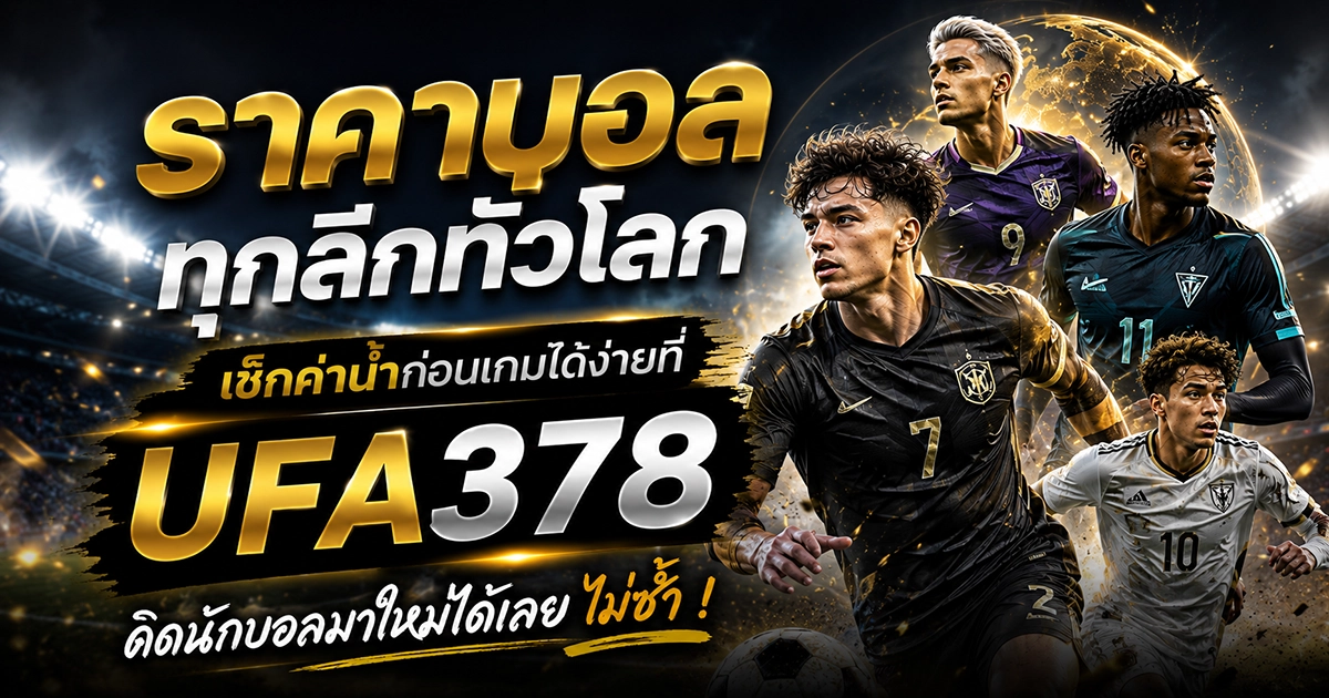ราคาบอลทุกลีกทั่วโลก เช็กค่าน้ำก่อนเกมได้ง่ายที่ UFA378